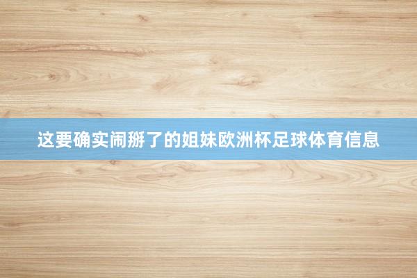 这要确实闹掰了的姐妹欧洲杯足球体育信息