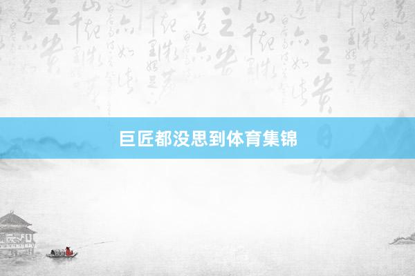 巨匠都没思到体育集锦