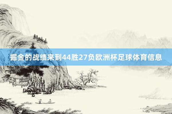 掘金的战绩来到44胜27负欧洲杯足球体育信息