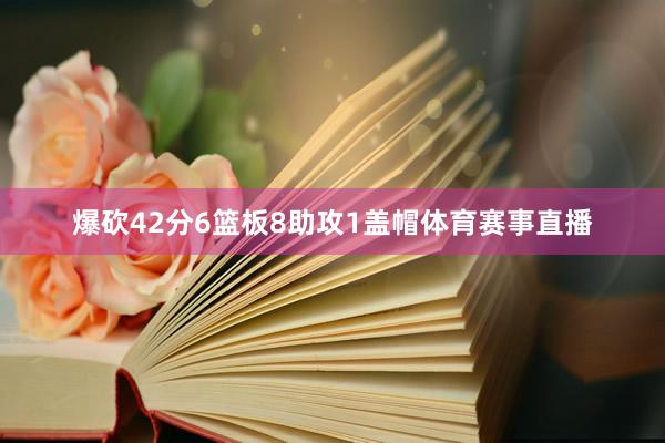 爆砍42分6篮板8助攻1盖帽体育赛事直播