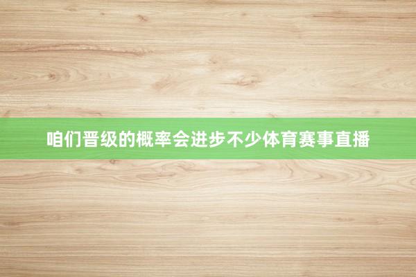咱们晋级的概率会进步不少体育赛事直播