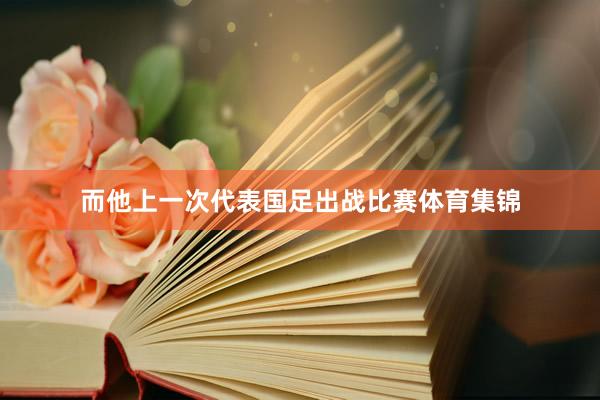 而他上一次代表国足出战比赛体育集锦