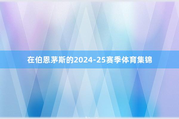 在伯恩茅斯的2024-25赛季体育集锦