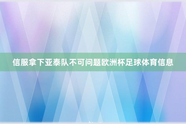 信服拿下亚泰队不可问题欧洲杯足球体育信息