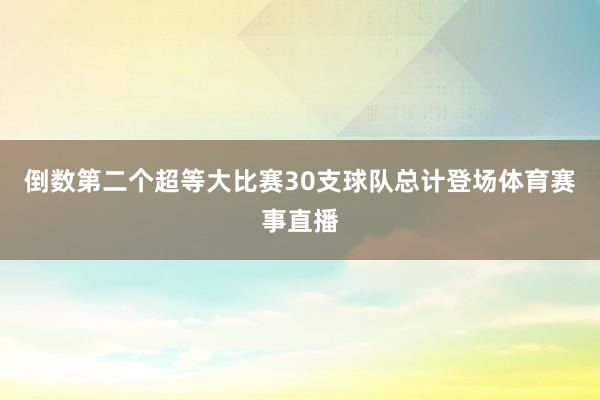 倒数第二个超等大比赛30支球队总计登场体育赛事直播