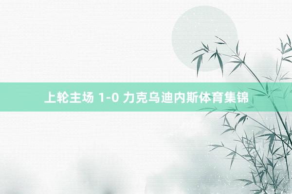 上轮主场 1-0 力克乌迪内斯体育集锦