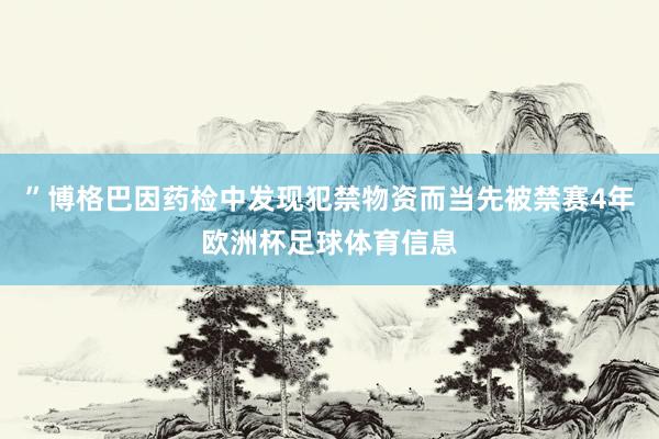 ”博格巴因药检中发现犯禁物资而当先被禁赛4年欧洲杯足球体育信息