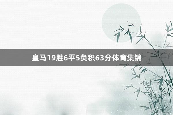 皇马19胜6平5负积63分体育集锦