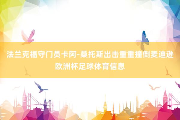 法兰克福守门员卡阿-桑托斯出击重重撞倒麦迪逊欧洲杯足球体育信息