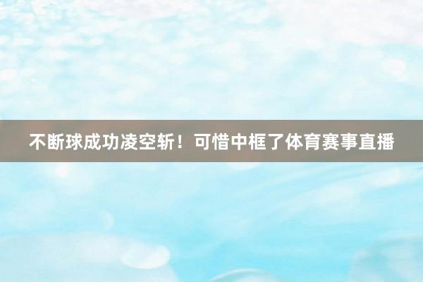 不断球成功凌空斩！可惜中框了体育赛事直播