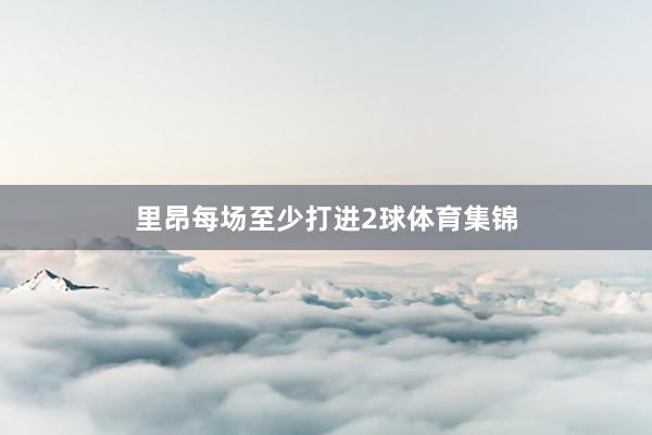 里昂每场至少打进2球体育集锦