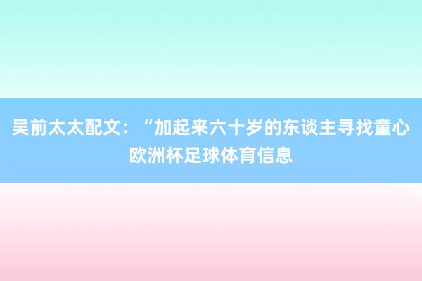 吴前太太配文：“加起来六十岁的东谈主寻找童心欧洲杯足球体育信息