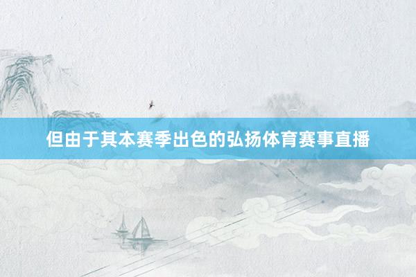 但由于其本赛季出色的弘扬体育赛事直播