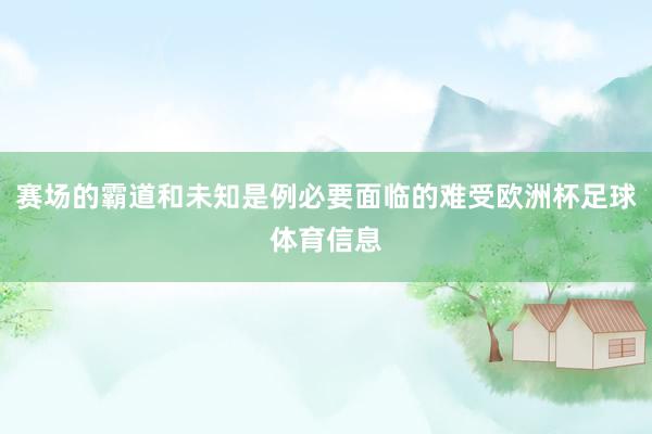 赛场的霸道和未知是例必要面临的难受欧洲杯足球体育信息