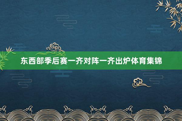东西部季后赛一齐对阵一齐出炉体育集锦