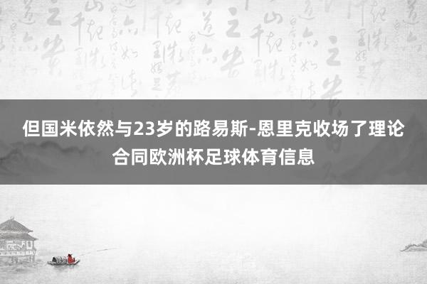 但国米依然与23岁的路易斯-恩里克收场了理论合同欧洲杯足球体育信息
