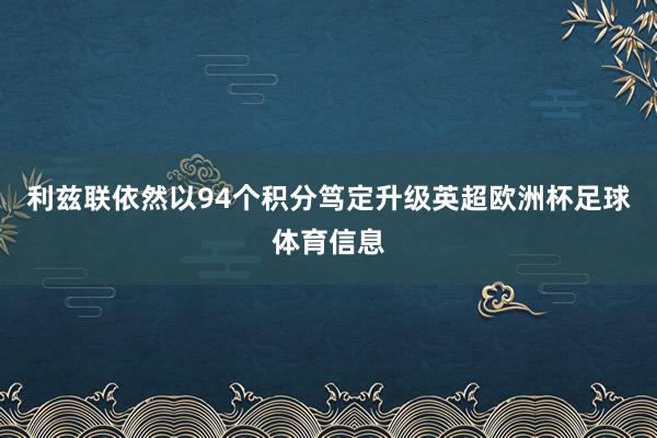 利兹联依然以94个积分笃定升级英超欧洲杯足球体育信息