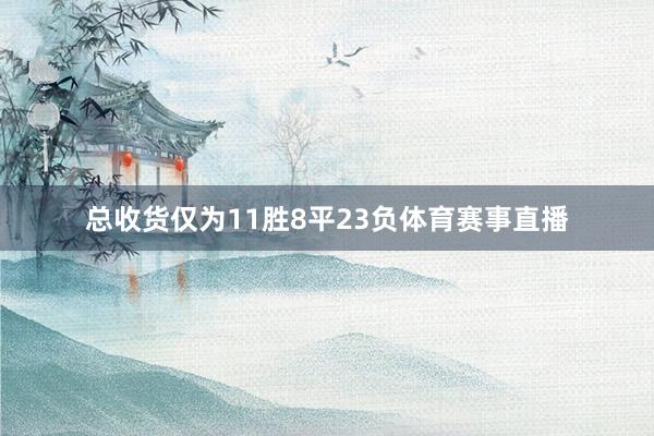 总收货仅为11胜8平23负体育赛事直播