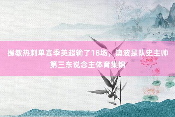 握教热刺单赛季英超输了18场，澳波是队史主帅第三东说念主体育集锦
