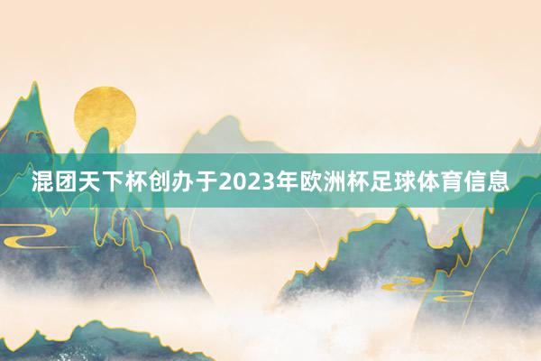 混团天下杯创办于2023年欧洲杯足球体育信息