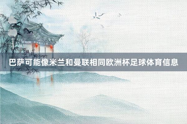 巴萨可能像米兰和曼联相同欧洲杯足球体育信息