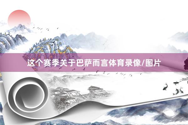 这个赛季关于巴萨而言体育录像/图片