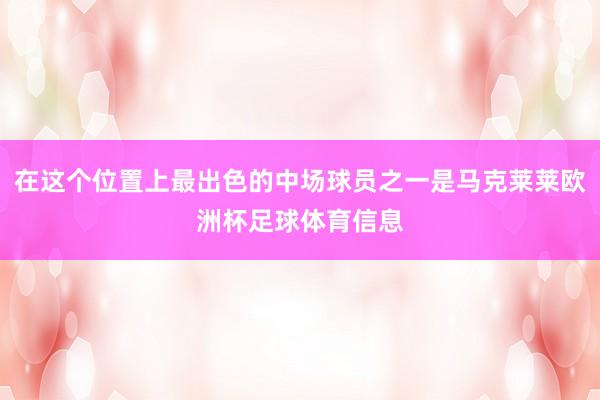 在这个位置上最出色的中场球员之一是马克莱莱欧洲杯足球体育信息