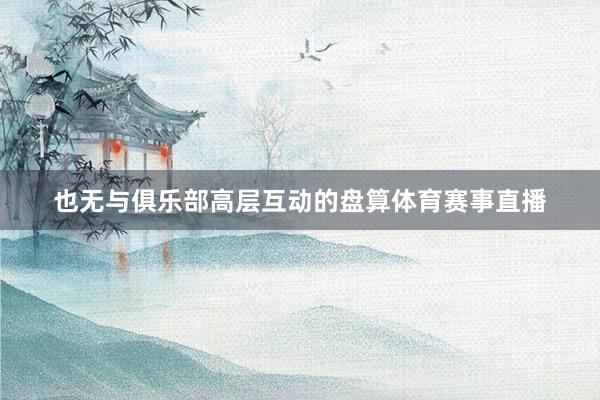 也无与俱乐部高层互动的盘算体育赛事直播