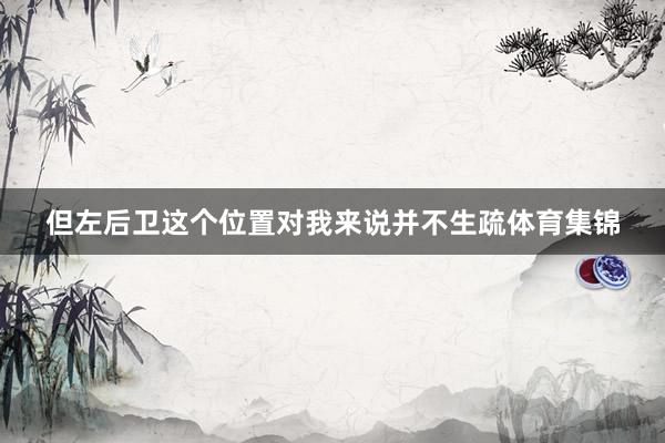 但左后卫这个位置对我来说并不生疏体育集锦