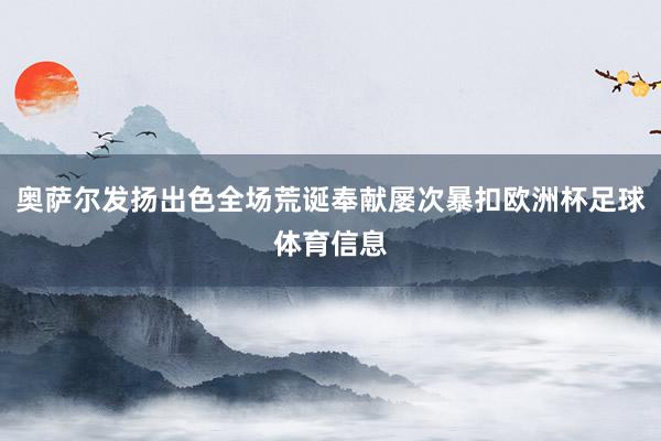 奥萨尔发扬出色全场荒诞奉献屡次暴扣欧洲杯足球体育信息