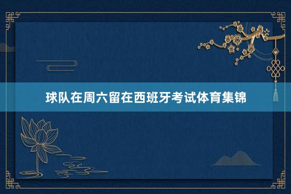 球队在周六留在西班牙考试体育集锦