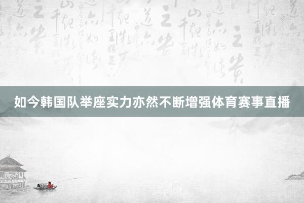 如今韩国队举座实力亦然不断增强体育赛事直播