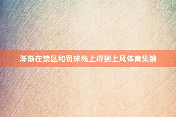 渐渐在禁区和罚球线上得到上风体育集锦