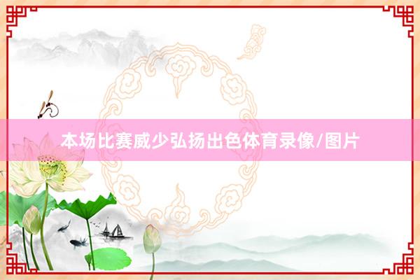 本场比赛威少弘扬出色体育录像/图片