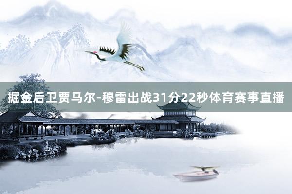 掘金后卫贾马尔-穆雷出战31分22秒体育赛事直播