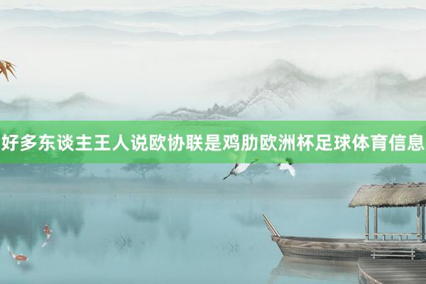 好多东谈主王人说欧协联是鸡肋欧洲杯足球体育信息
