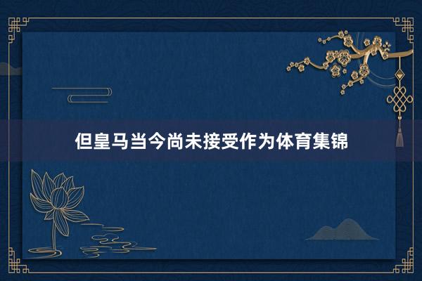 但皇马当今尚未接受作为体育集锦