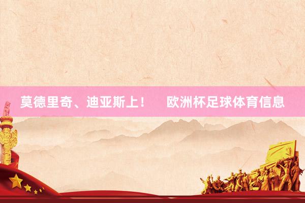 莫德里奇、迪亚斯上！    欧洲杯足球体育信息