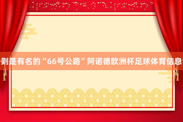 则是有名的“66号公路”阿诺德欧洲杯足球体育信息