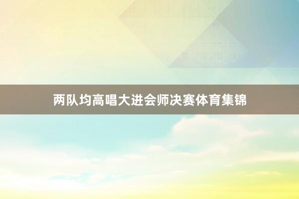 两队均高唱大进会师决赛体育集锦