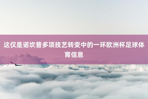 这仅是诺坎普多项技艺转变中的一环欧洲杯足球体育信息