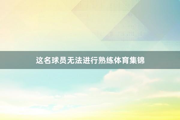 这名球员无法进行熟练体育集锦
