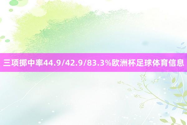 三项掷中率44.9/42.9/83.3%欧洲杯足球体育信息