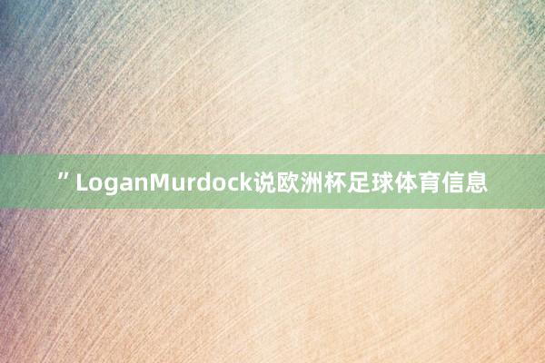 ”LoganMurdock说欧洲杯足球体育信息