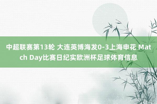 中超联赛第13轮 大连英博海发0-3上海申花 Match Day比赛日纪实欧洲杯足球体育信息