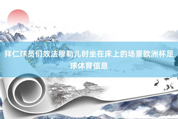 拜仁球员们效法穆勒儿时坐在床上的场景欧洲杯足球体育信息
