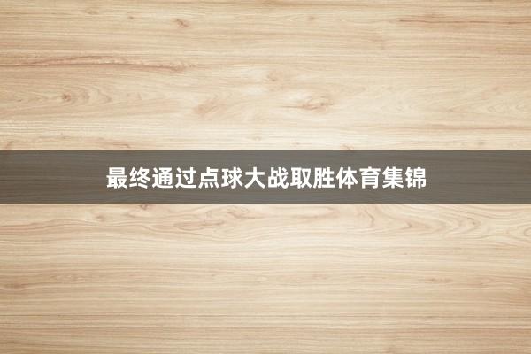 最终通过点球大战取胜体育集锦