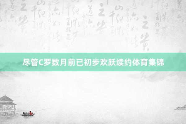 尽管C罗数月前已初步欢跃续约体育集锦