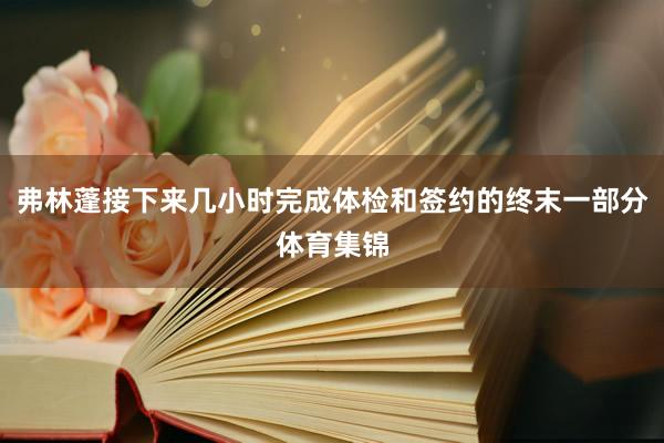 弗林蓬接下来几小时完成体检和签约的终末一部分体育集锦