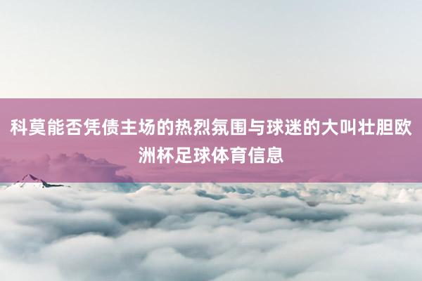 科莫能否凭债主场的热烈氛围与球迷的大叫壮胆欧洲杯足球体育信息